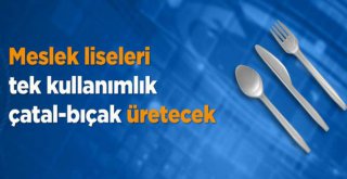 Meslek Liseleri Tek Kullanımlık Çatal-Bıçak Üretecek