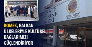 KOMEK, Balkan Ülkeleriyle Kültürel Bağlarımızı Güçlendiriyor